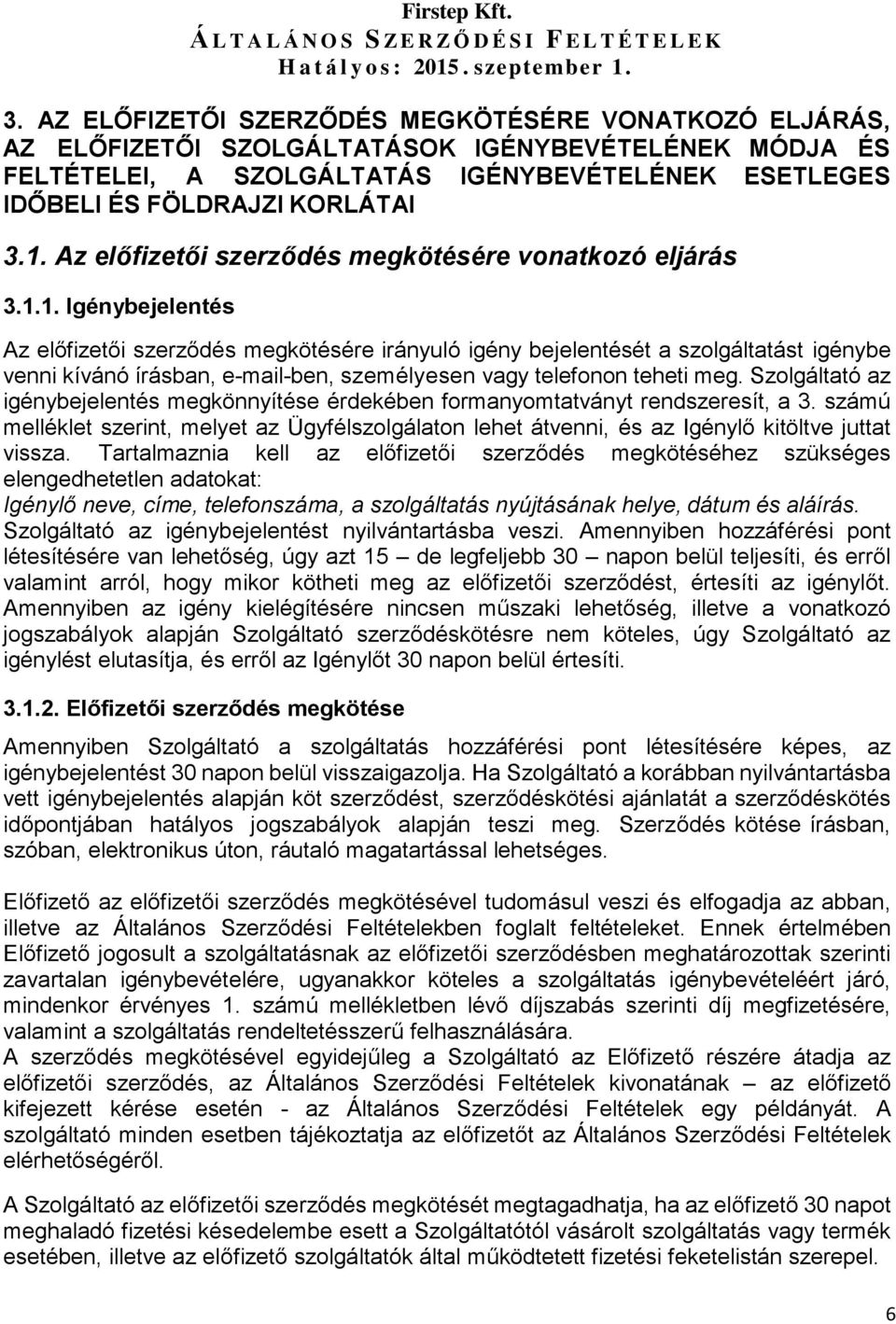 Szolgáltató az igénybejelentés megkönnyítése érdekében formanyomtatványt rendszeresít, a 3. számú melléklet szerint, melyet az Ügyfélszolgálaton lehet átvenni, és az Igénylő kitöltve juttat vissza.