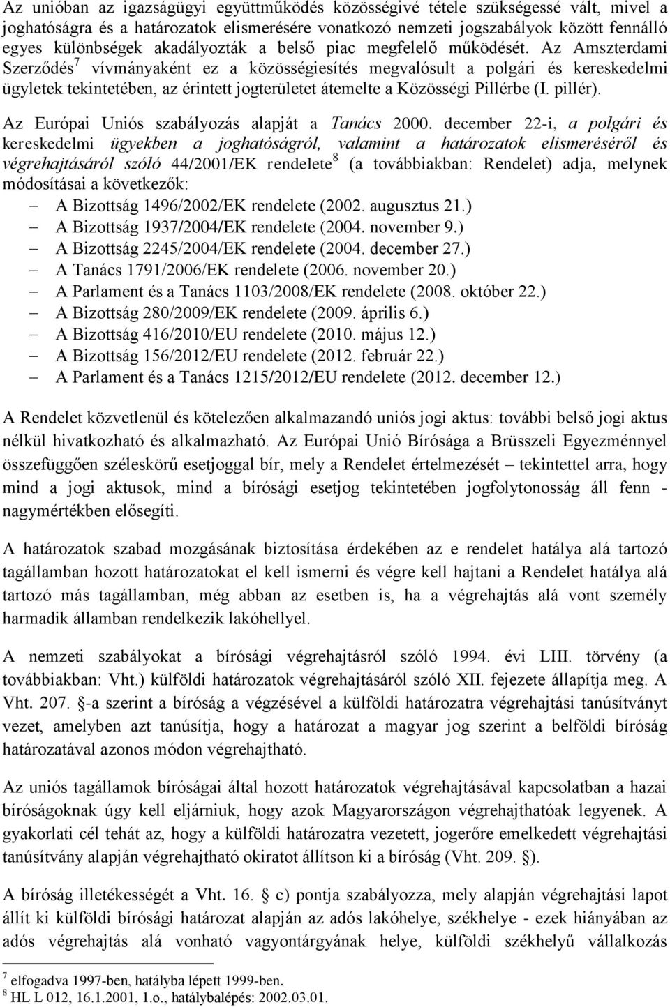 Az Amszterdami Szerződés 7 vívmányaként ez a közösségiesítés megvalósult a polgári és kereskedelmi ügyletek tekintetében, az érintett jogterületet átemelte a Közösségi Pillérbe (I. pillér).