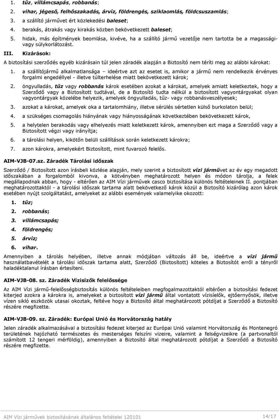 Kizárások: A biztosítási szerződés egyéb kizárásain túl jelen záradék alapján a Biztosító nem téríti meg az alábbi károkat: 1.