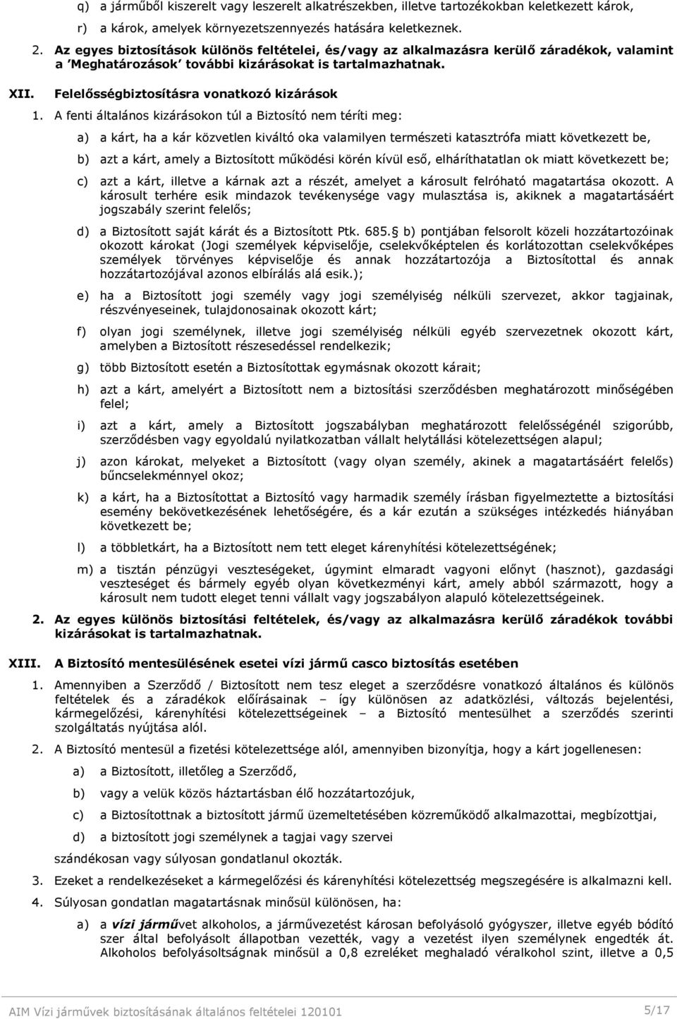 A fenti általános kizárásokon túl a Biztosító nem téríti meg: a) a kárt, ha a kár közvetlen kiváltó oka valamilyen természeti katasztrófa miatt következett be, b) azt a kárt, amely a Biztosított