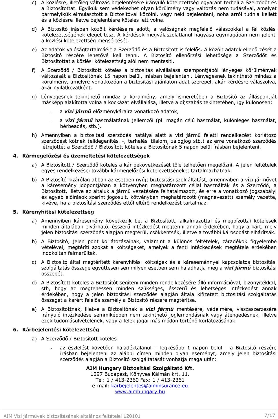 bejelentésre köteles lett volna. d) A Biztosító írásban közölt kérdéseire adott, a valóságnak megfelelő válaszokkal a fél közlési kötelezettségének eleget tesz.