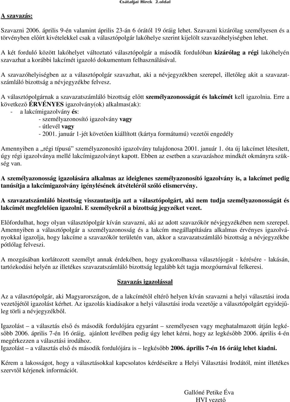 A két forduló között lakóhelyet változtató választópolgár a második fordulóban kizárólag a régi lakóhelyén szavazhat a korábbi lakcímét igazoló dokumentum felhasználásával.