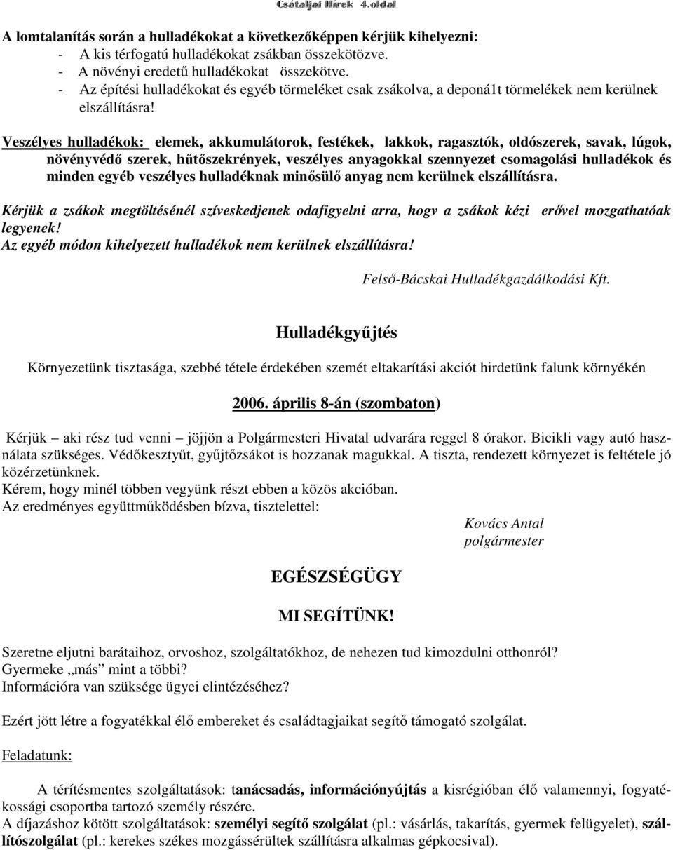 Veszélyes hulladékok: elemek, akkumulátorok, festékek, lakkok, ragasztók, oldószerek, savak, lúgok, növényvédő szerek, hűtőszekrények, veszélyes anyagokkal szennyezet csomagolási hulladékok és minden