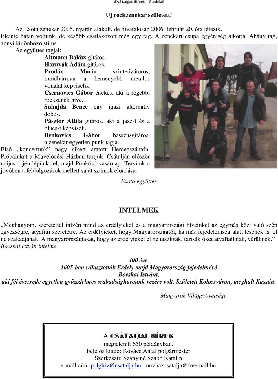 Prodán Marin szintetizátoros, mindhárman a keményebb metálos vonalat képviselik. Csernovics Gábor énekes, aki a régebbi rockzenék híve. Suhajda Bence egy igazi alternatív dobos.