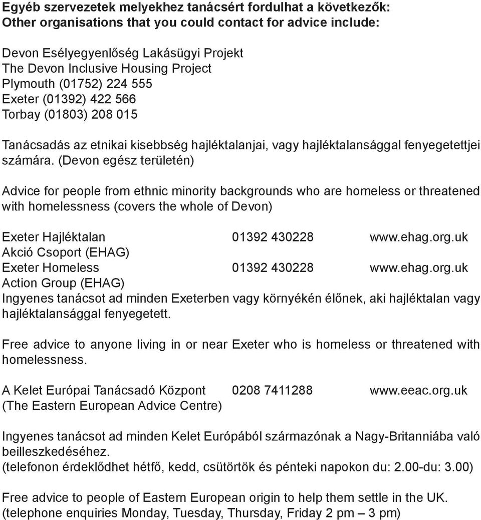 (Devon egész területén) Advice for people from ethnic minority backgrounds who are homeless or threatened with homelessness (covers the whole of Devon) Exeter Hajléktalan 01392 430228 www.ehag.org.