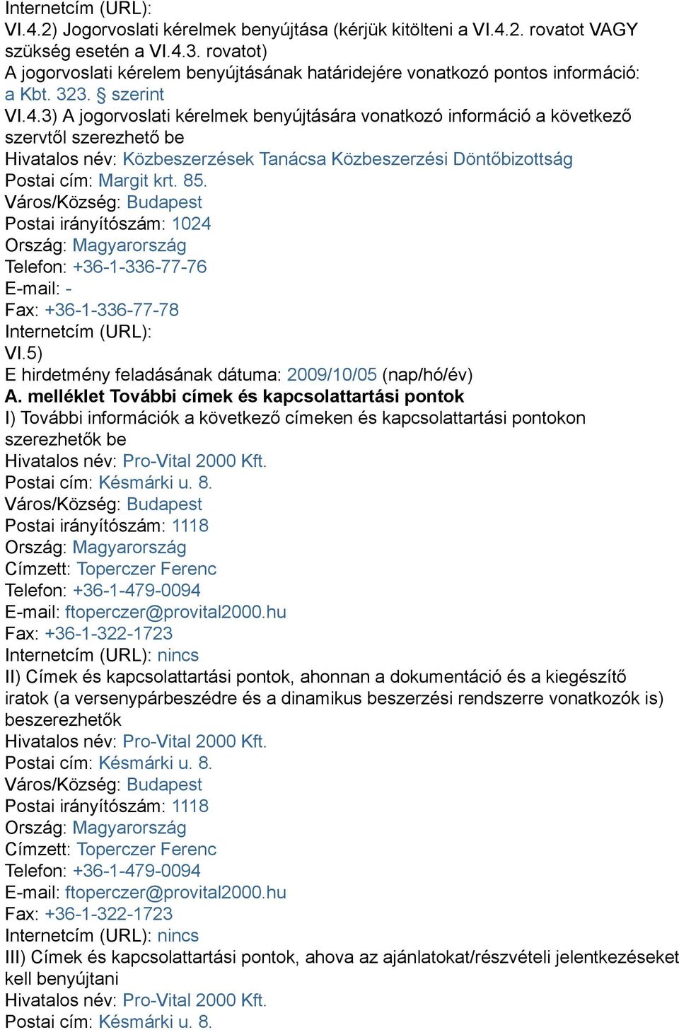 3) A jogorvoslati kérelmek benyújtására vonatkozó információ a következő szervtől szerezhető be Hivatalos név: Közbeszerzések Tanácsa Közbeszerzési Döntőbizottság Postai cím: Margit krt. 85.