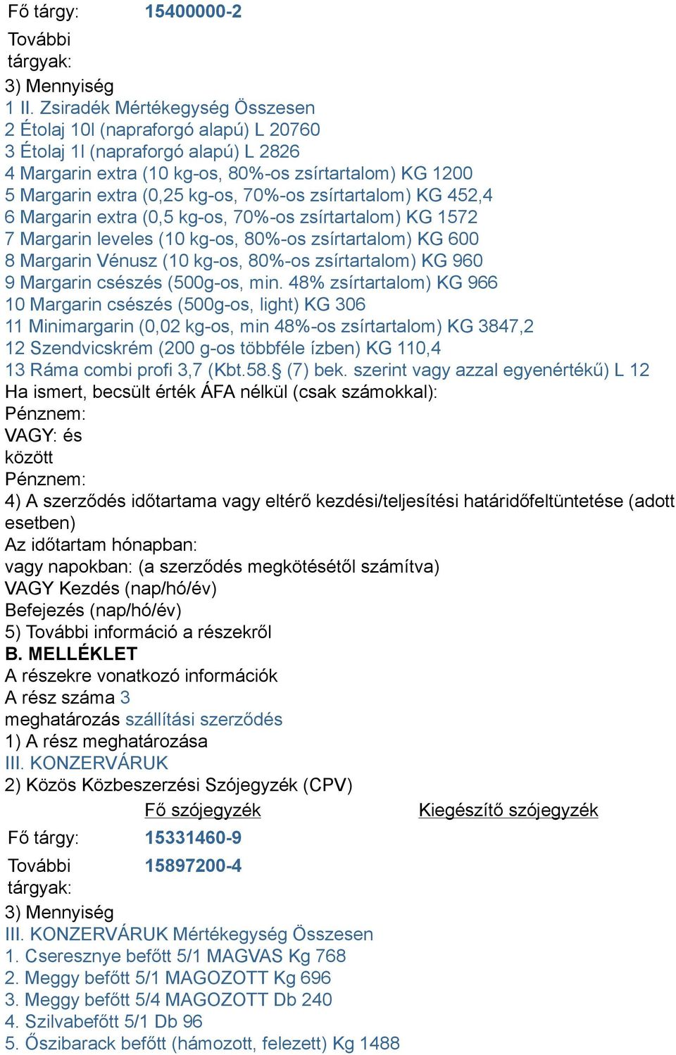 70%-os zsírtartalom) KG 452,4 6 Margarin extra (0,5 kg-os, 70%-os zsírtartalom) KG 1572 7 Margarin leveles (10 kg-os, 80%-os zsírtartalom) KG 600 8 Margarin Vénusz (10 kg-os, 80%-os zsírtartalom) KG