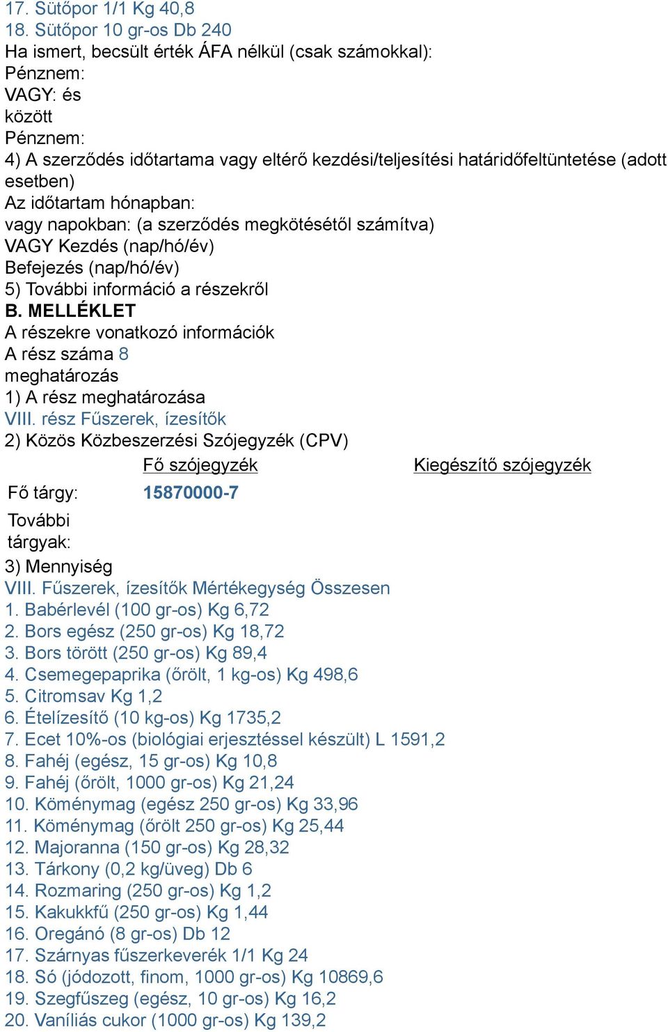 Bors egész (250 gr-os) Kg 18,72 3. Bors törött (250 gr-os) Kg 89,4 4. Csemegepaprika (őrölt, 1 kg-os) Kg 498,6 5. Citromsav Kg 1,2 6. Ételízesítő (10 kg-os) Kg 1735,2 7.