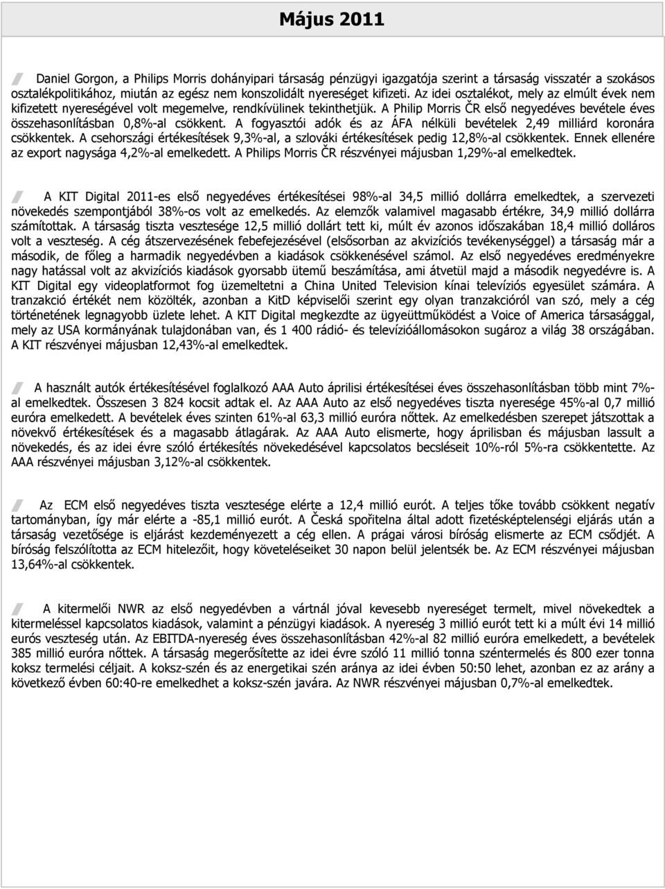 A fogyasztói adók és az ÁFA nélküli bevételek 2,49 milliárd koronára csökkentek. A csehországi értékesítések 9,3%-al, a szlováki értékesítések pedig 12,8%-al csökkentek.