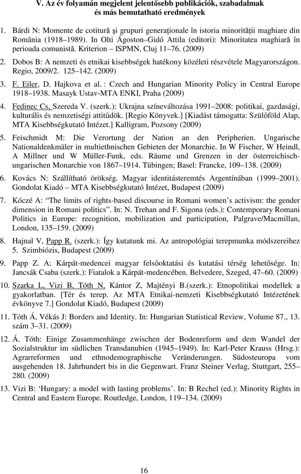 Kriterion ISPMN, Cluj 11 76. (2009) 2. Dobos B: A nemzeti és etnikai kisebbségek hatékony közéleti részvétele Magyarországon. Regio, 2009/2. 125 142. (2009) 3. F. Eiler, D. Hajkova et al.