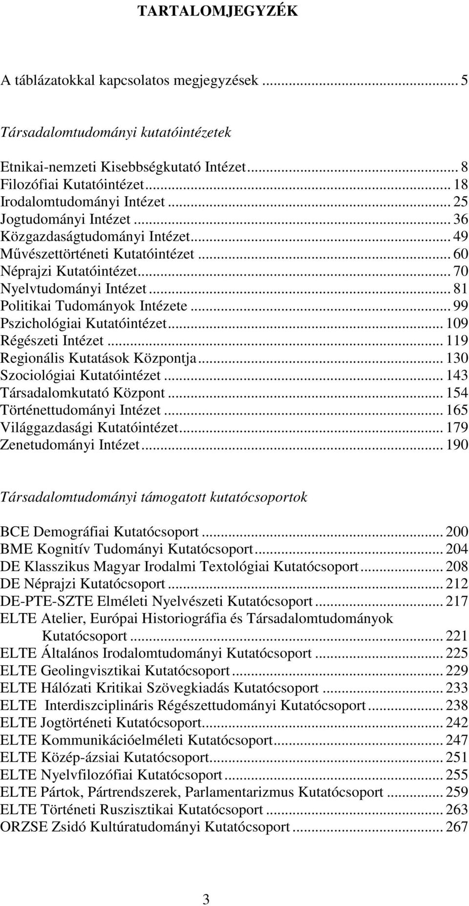 .. 99 Pszichológiai Kutatóintézet... 109 Régészeti Intézet... 119 Regionális Kutatások Központja... 130 Szociológiai Kutatóintézet... 143 Társadalomkutató Központ... 154 Történettudományi Intézet.