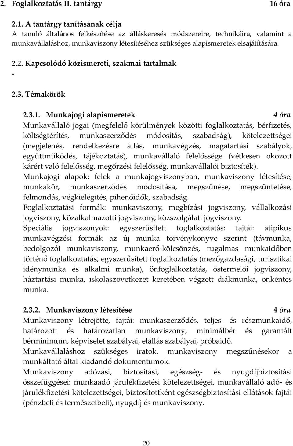A tantárgy tanításának célja A tanuló általános felkészítése az álláskeresés módszereire, technikáira, valamint a munkavállaláshoz, munkaviszony létesítéséhez szükséges alapismeretek elsajátítására.