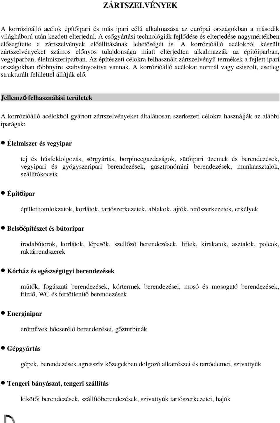 A korrózióálló acélokból kézült zártzelvényeket zámo előnyö tulajdonága miatt elterjedten alkalmazzák az építőiparban, vegyiparban, élelmizeriparban.
