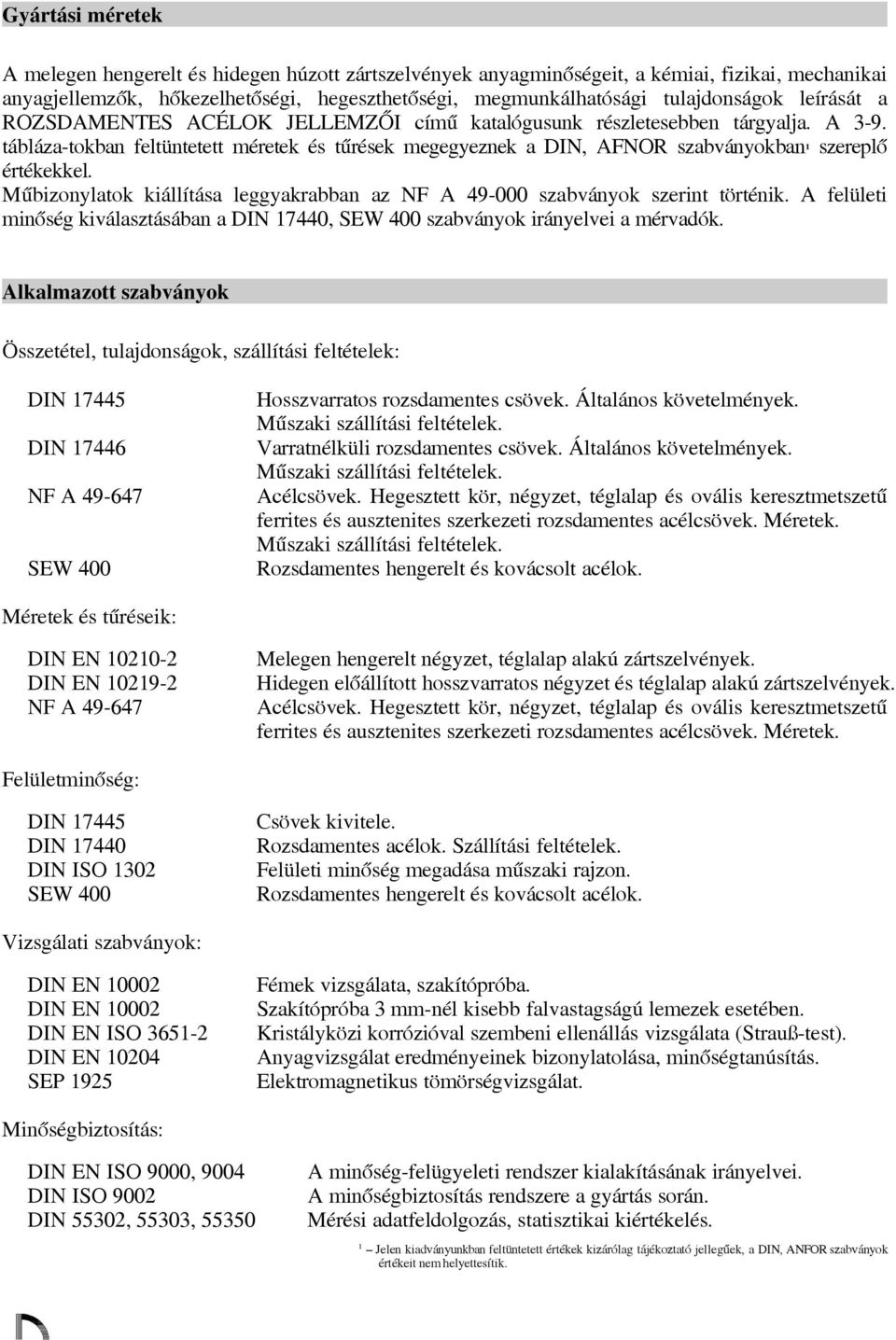 Műbizonylatok kiállítáa leggyakrabban az NF A 49-000 zabványok zerint történik. A felületi minőég kiválaztáában a DIN 17440, SEW 400 zabványok irányelvei a mérvadók.