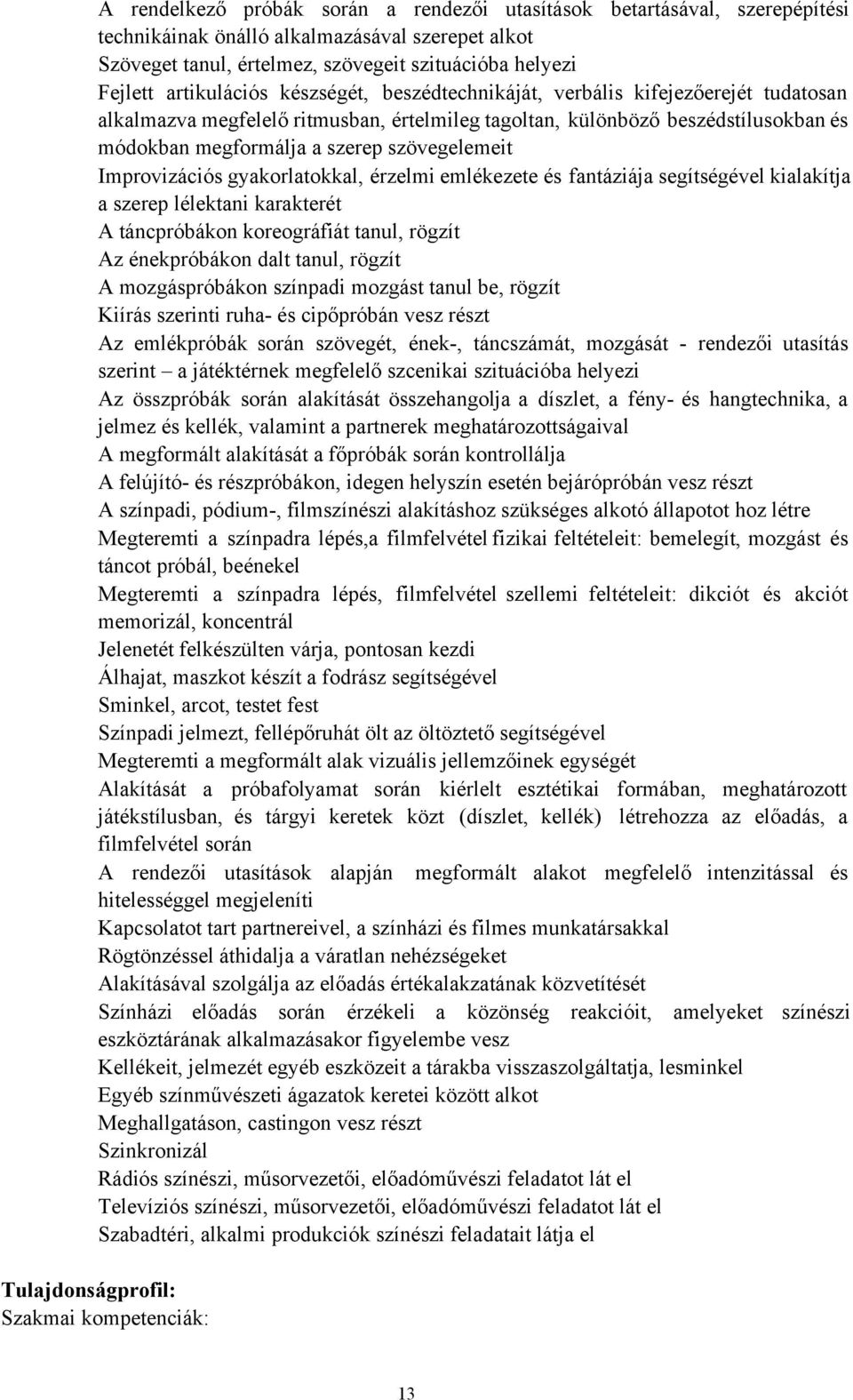 szövegelemeit Improvizációs gyakorlatokkal, érzelmi emlékezete és fantáziája segítségével kialakítja a szerep lélektani karakterét A táncpróbákon koreográfiát tanul, rögzít Az énekpróbákon dalt