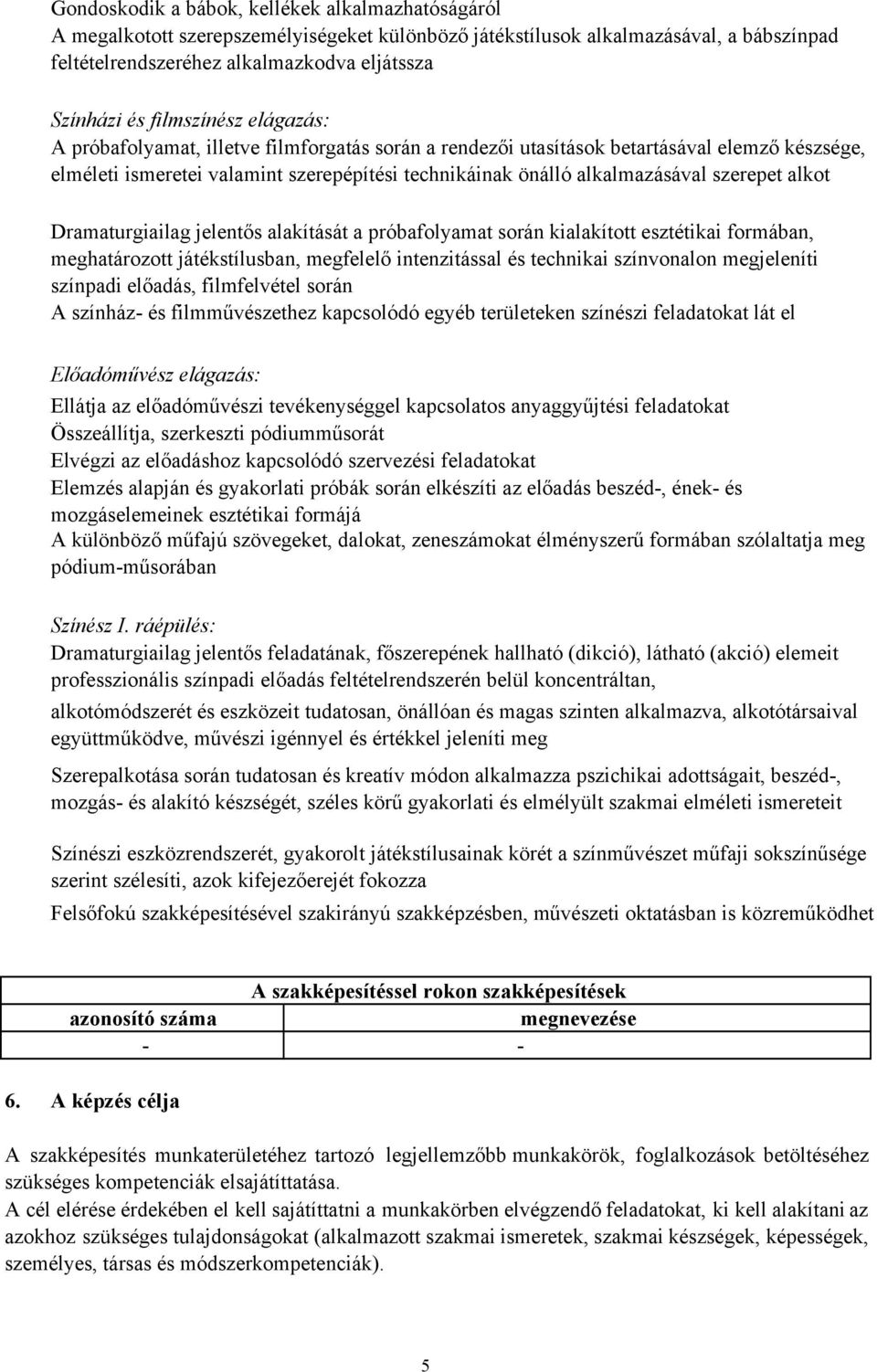 szerepet alkot Dramaturgiailag jelentős alakítását a próbafolyamat során kialakított esztétikai formában, meghatározott játékstílusban, megfelelő intenzitással és technikai színvonalon megjeleníti