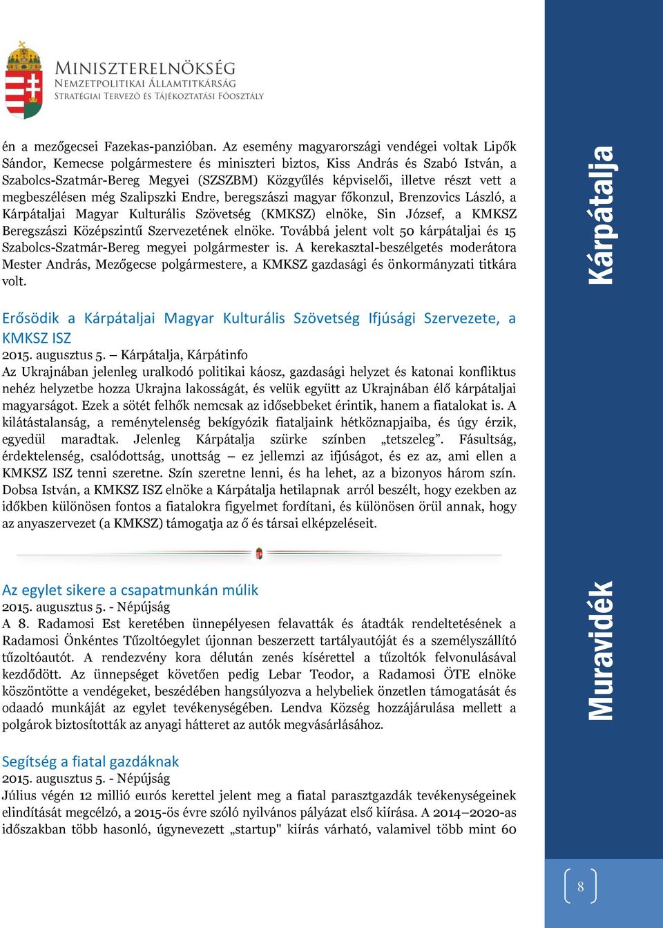 részt vett a megbeszélésen még Szalipszki Endre, beregszászi magyar főkonzul, Brenzovics László, a Kárpátaljai Magyar Kulturális Szövetség (KMKSZ) elnöke, Sin József, a KMKSZ Beregszászi Középszintű