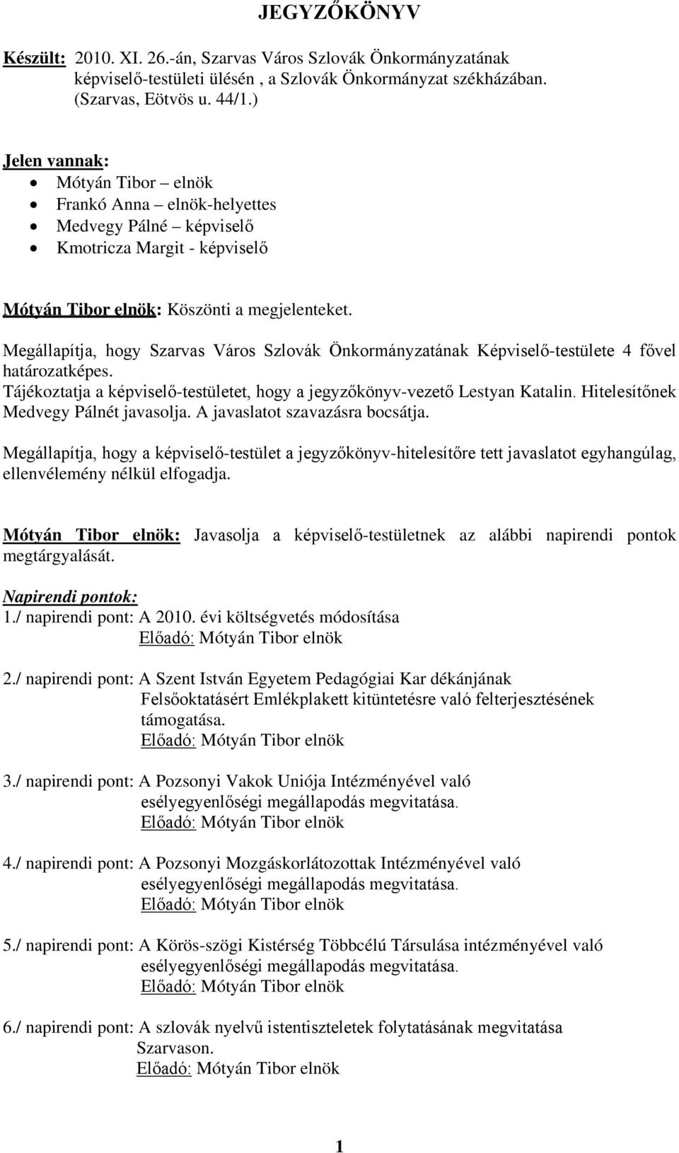 Megállapítja, hogy Szarvas Város Szlovák Önkormányzatának Képviselő-testülete 4 fővel határozatképes. Tájékoztatja a képviselő-testületet, hogy a jegyzőkönyv-vezető Lestyan Katalin.