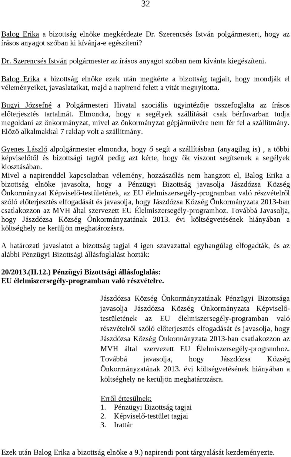 Gyenes László alpolgármester elmondta, hogy ő segít a szállításban (anyagilag is), a többi képviselőtől és bizottsági tagtól pedig azt kérte, hogy ők viszont segítsenek a segélyek kiosztásában.