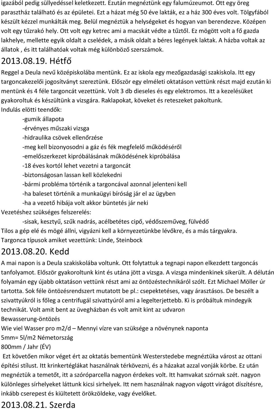 Ez mögött volt a fő gazda lakhelye, mellette egyik oldalt a cselédek, a másik oldalt a béres legények laktak. A házba voltak az állatok, és itt találhatóak voltak még különböző szerszámok. 2013.08.19.