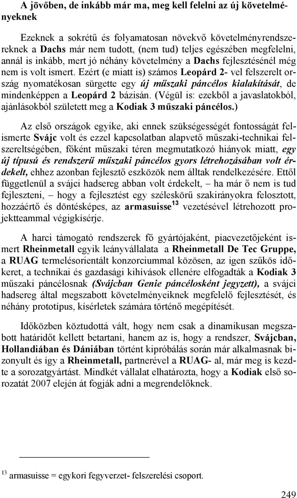 Ezért (e miatt is) számos Leopárd 2- vel felszerelt ország nyomatékosan sürgette egy új műszaki páncélos kialakítását, de mindenképpen a Leopárd 2 bázisán.