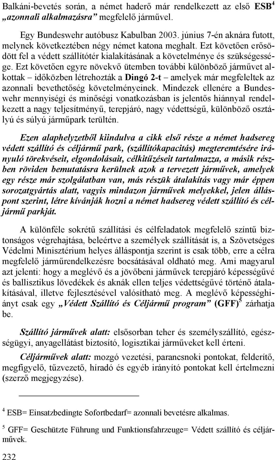 Ezt követően egyre növekvő ütemben további különböző járművet alkottak időközben létrehozták a Dingó 2-t amelyek már megfeleltek az azonnali bevethetőség követelményeinek.