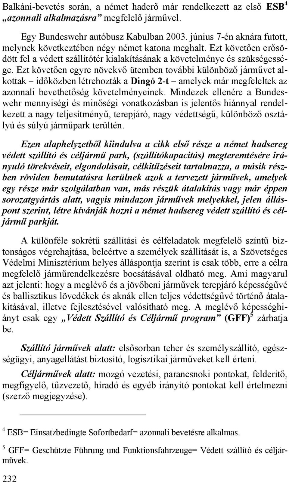 Ezt követően egyre növekvő ütemben további különböző járművet alkottak időközben létrehozták a Dingó 2-t amelyek már megfeleltek az azonnali bevethetőség követelményeinek.