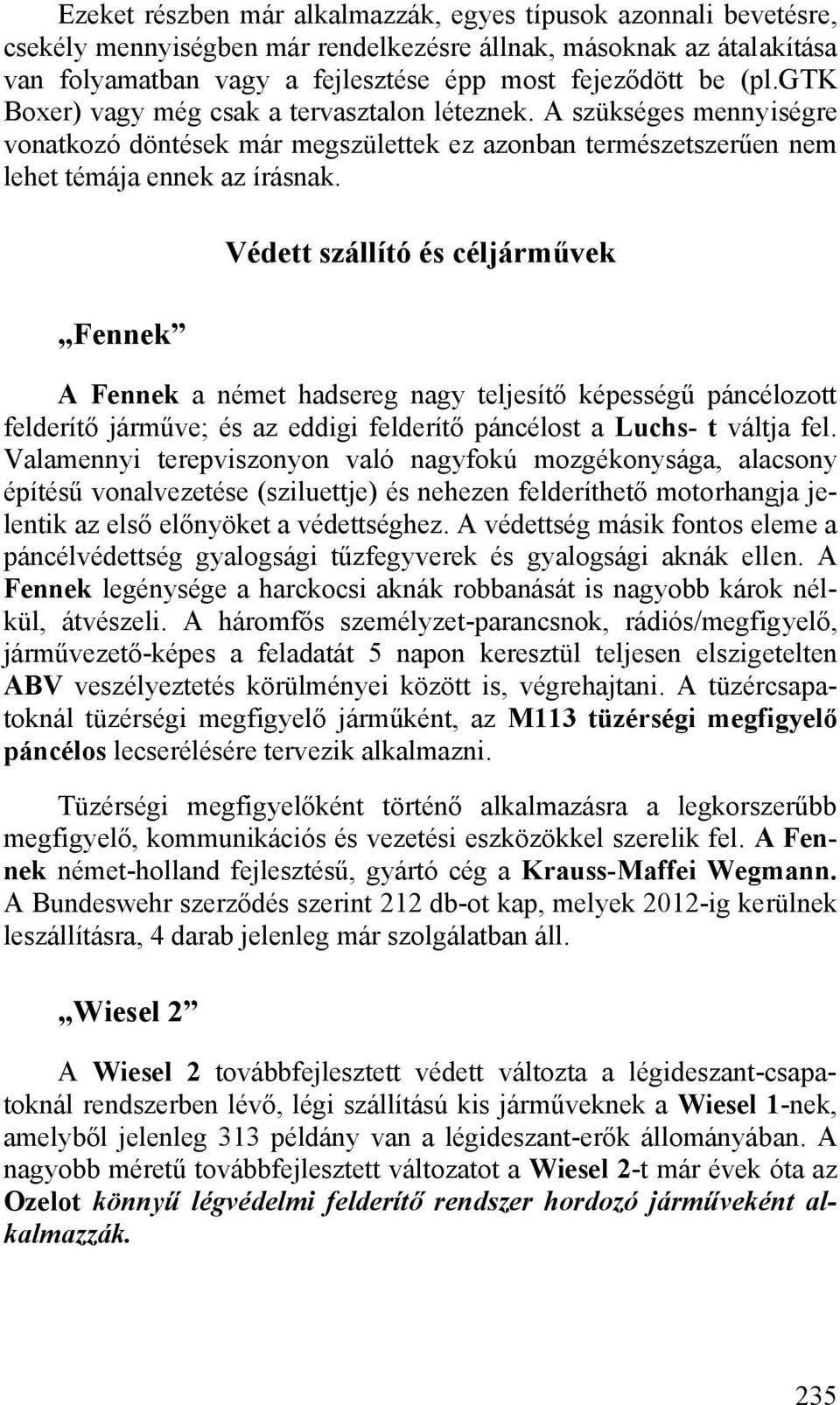 Fennek Védett szállító és céljárművek A Fennek a német hadsereg nagy teljesítő képességű páncélozott felderítő járműve; és az eddigi felderítő páncélost a Luchs- t váltja fel.