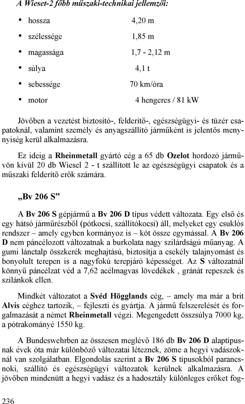 Ez ideig a Rheinmetall gyártó cég a 65 db Ozelot hordozó járművön kívül 20 db Wiesel 2 - t szállított le az egészségügyi csapatok és a műszaki felderítő erők számára.