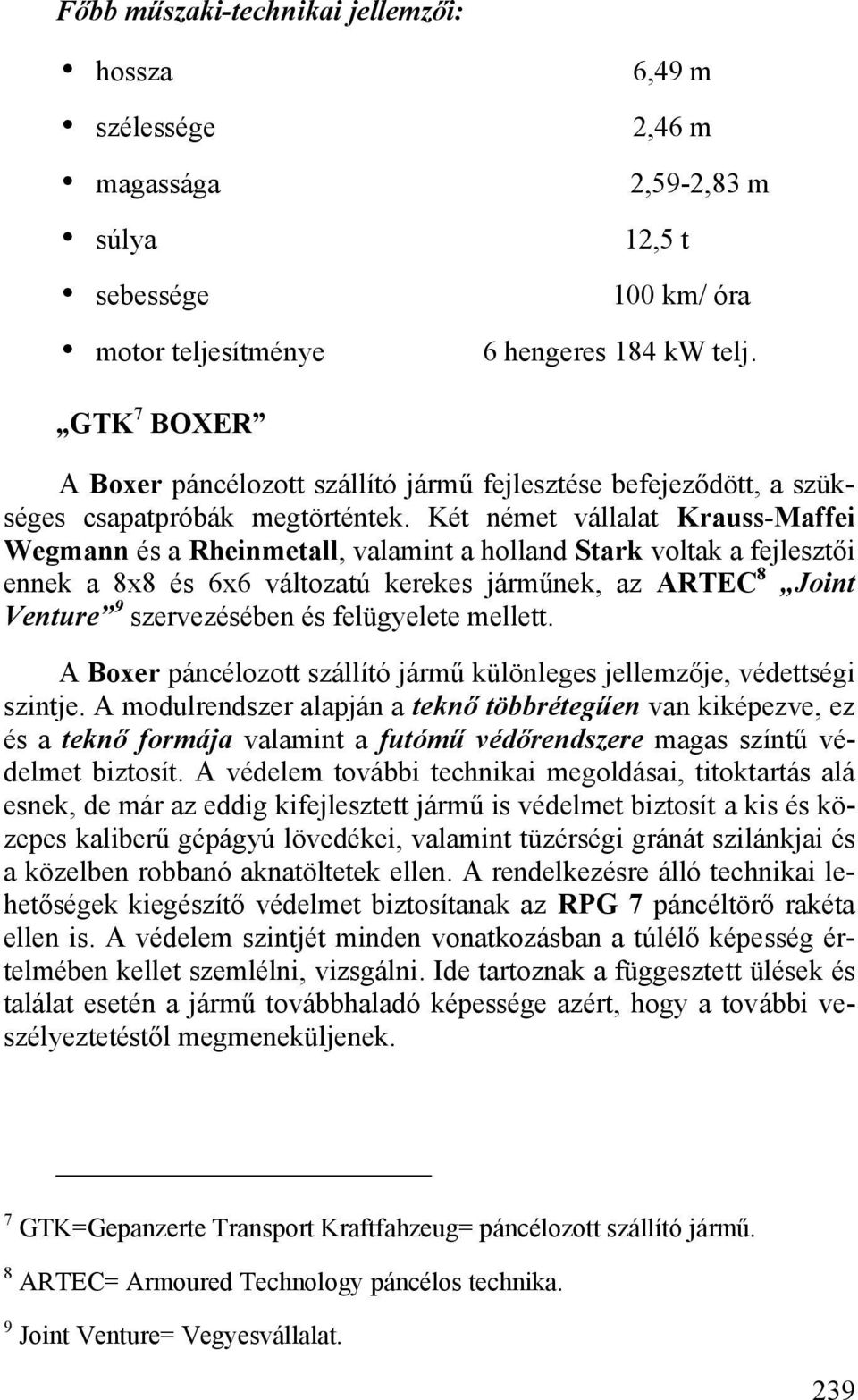 Két német vállalat Krauss-Maffei Wegmann és a Rheinmetall, valamint a holland Stark voltak a fejlesztői ennek a 8x8 és 6x6 változatú kerekes járműnek, az ARTEC 8 Joint Venture 9 szervezésében és