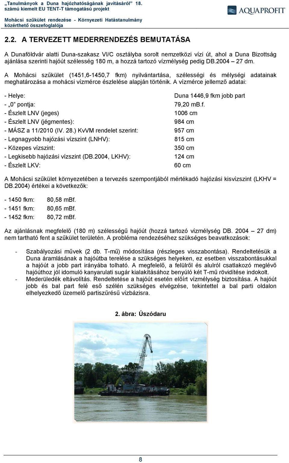 A vízmérce jellemző adatai: - Helye: Duna 1446,9 fkm jobb part - 0 pontja: 79,20 mb.f. - Észlelt LNV (jeges) 1006 cm - Észlelt LNV (jégmentes): 984 cm - MÁSZ a 11/2010 (IV. 28.