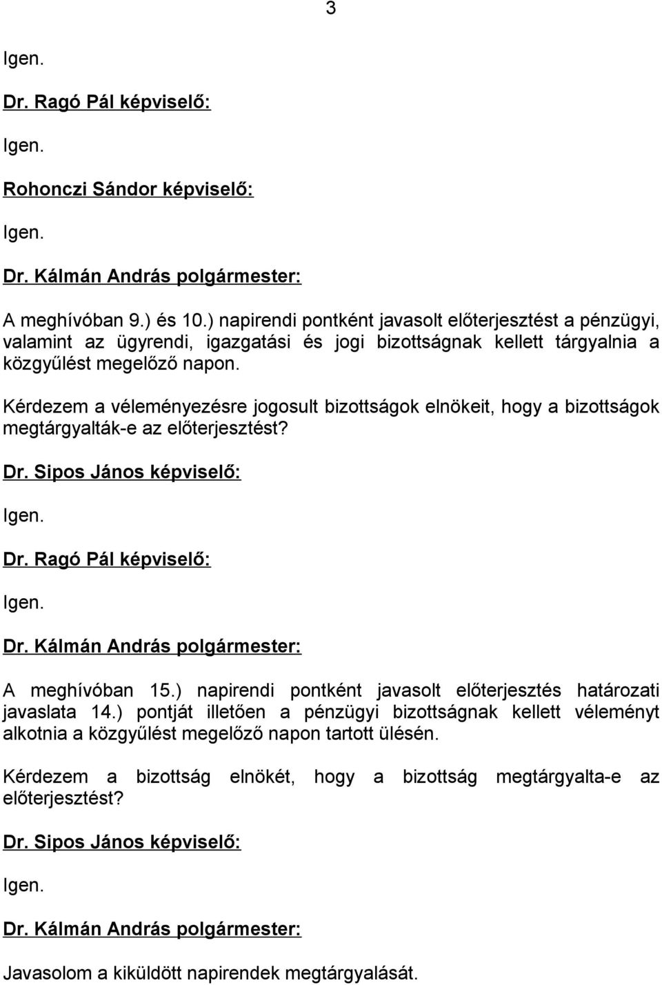 Kérdezem a véleményezésre jogosult bizottságok elnökeit, hogy a bizottságok megtárgyalták-e az előterjesztést? Dr. Sipos János képviselő: Igen. Dr. Ragó Pál képviselő: Igen. A meghívóban 15.