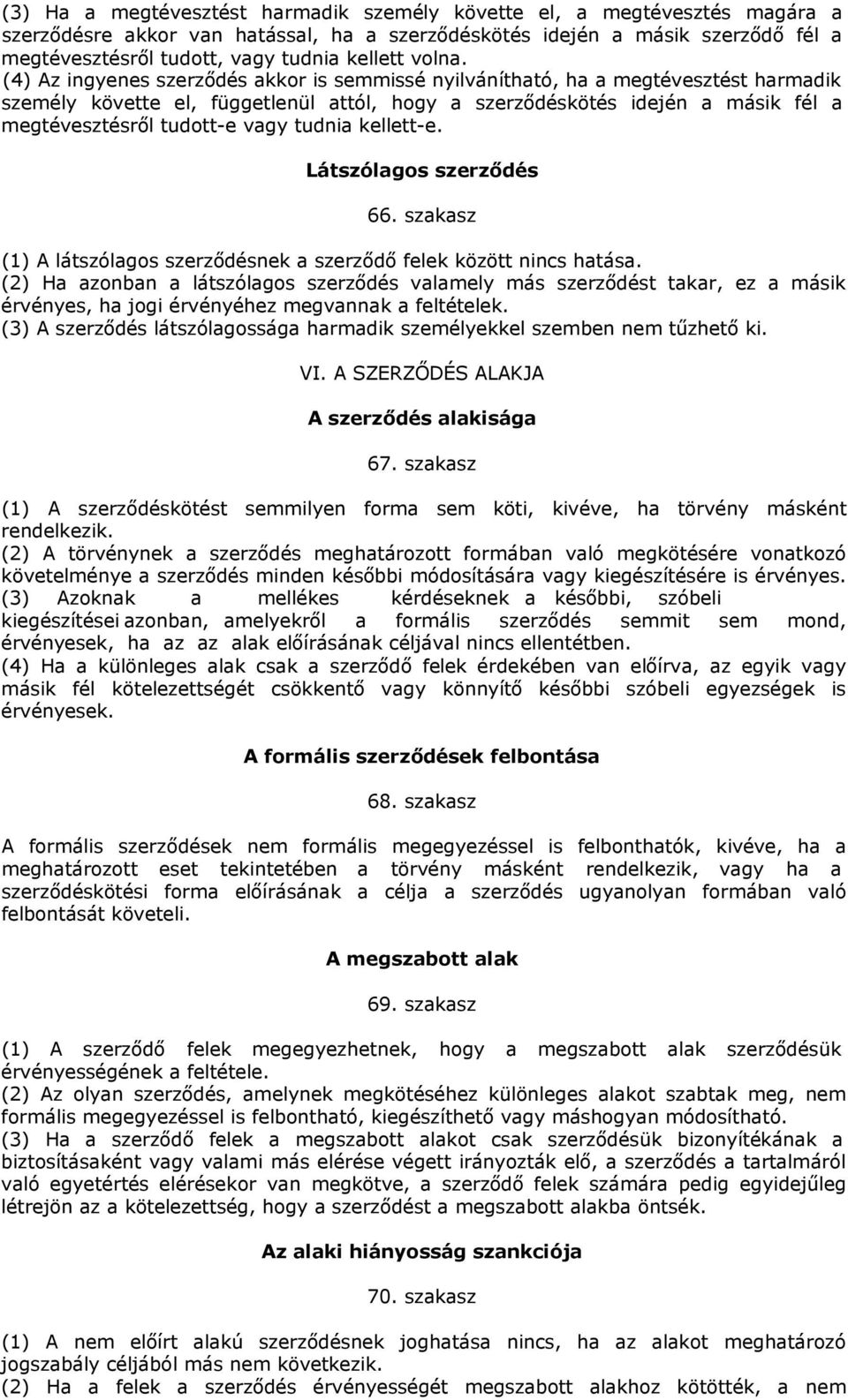 (4) Az ingyenes szerződés akkor is semmissé nyilvánítható, ha a megtévesztést harmadik személy követte el, függetlenül attól, hogy a szerződéskötés idején a másik fél a megtévesztésről tudott-e vagy