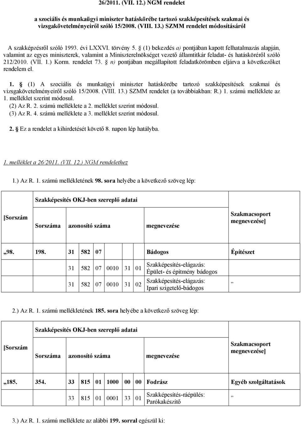 (1) bekezdés a) pontjában kapott felhatalmazás alapján, valamint az egyes miniszterek, valamint a Miniszterelnökséget vezető államtitkár feladat- és hatásköréről szóló 212/2010. (VII. 1.) Korm.