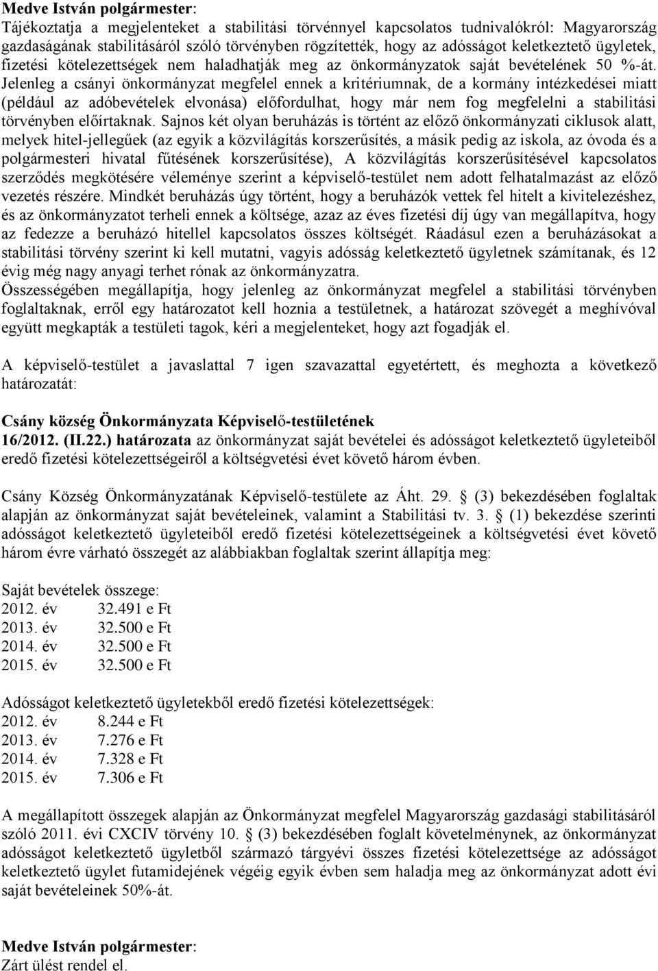 Jelenleg a csányi önkormányzat megfelel ennek a kritériumnak, de a kormány intézkedései miatt (például az adóbevételek elvonása) előfordulhat, hogy már nem fog megfelelni a stabilitási törvényben