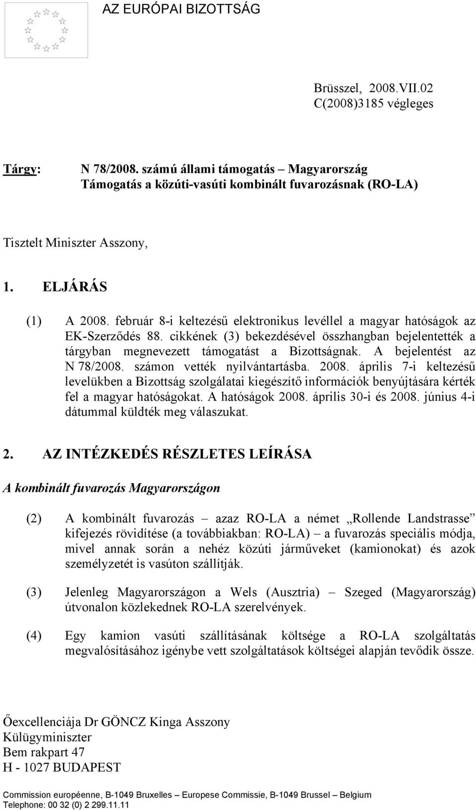 február 8-i keltezésű elektronikus levéllel a magyar hatóságok az EK-Szerződés 88. cikkének (3) bekezdésével összhangban bejelentették a tárgyban megnevezett támogatást a Bizottságnak.