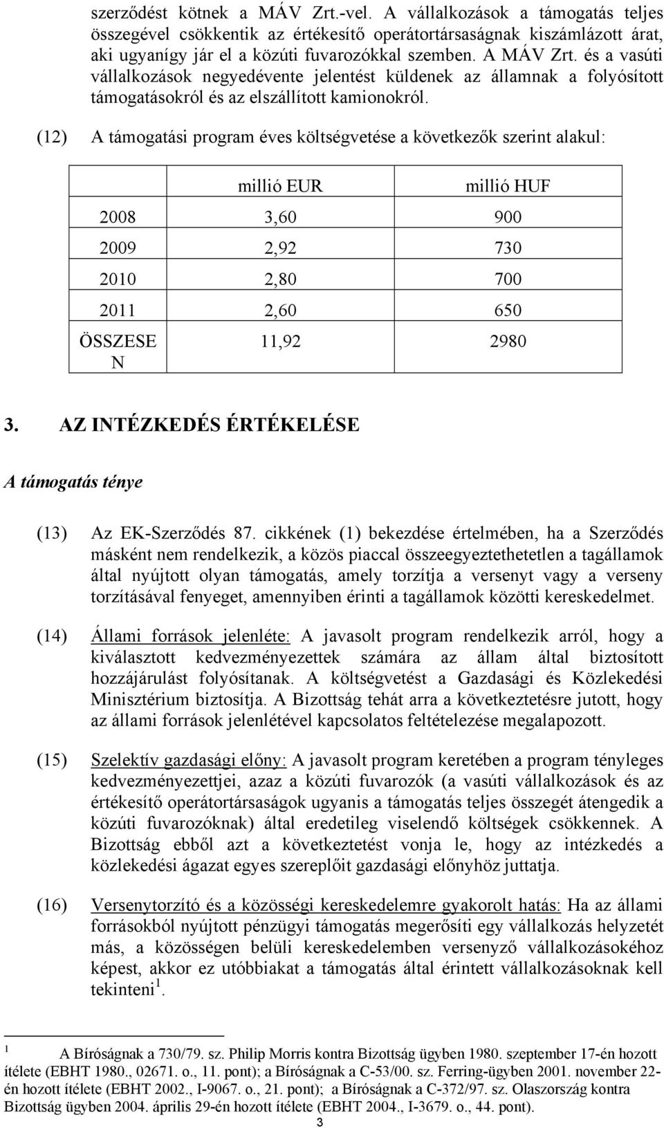 (12) A támogatási program éves költségvetése a következők szerint alakul: millió EUR millió HUF 2008 3,60 900 2009 2,92 730 2010 2,80 700 2011 2,60 650 ÖSSZESE N 11,92 2980 3.