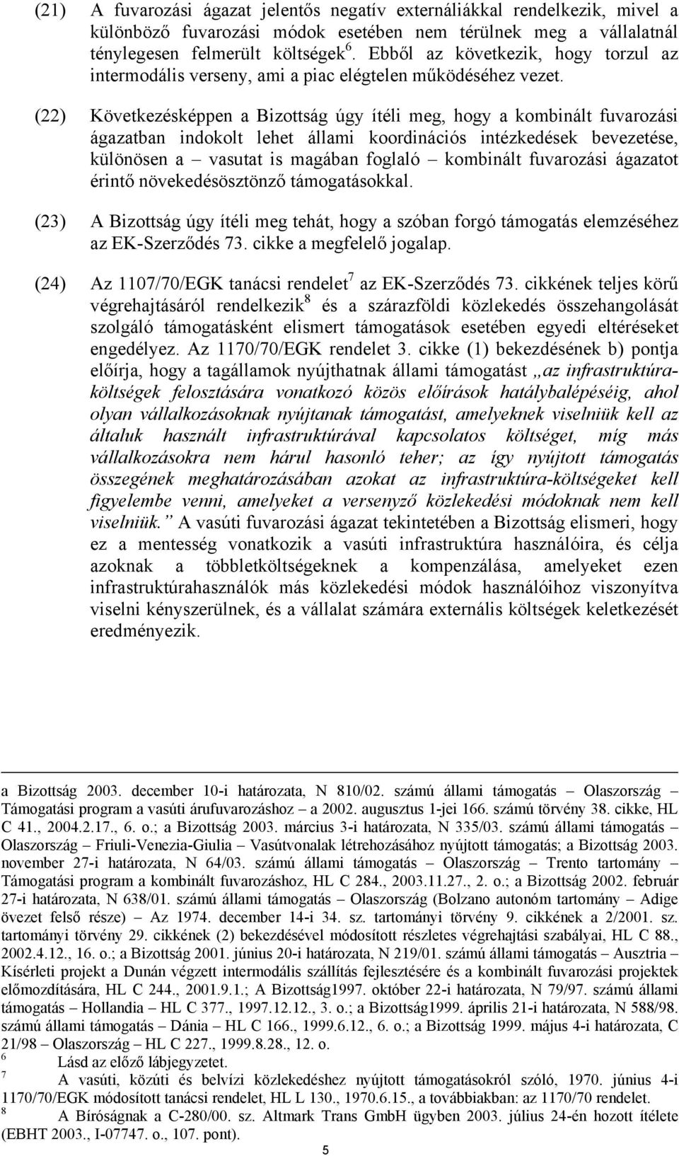 (22) Következésképpen a Bizottság úgy ítéli meg, hogy a kombinált fuvarozási ágazatban indokolt lehet állami koordinációs intézkedések bevezetése, különösen a vasutat is magában foglaló kombinált