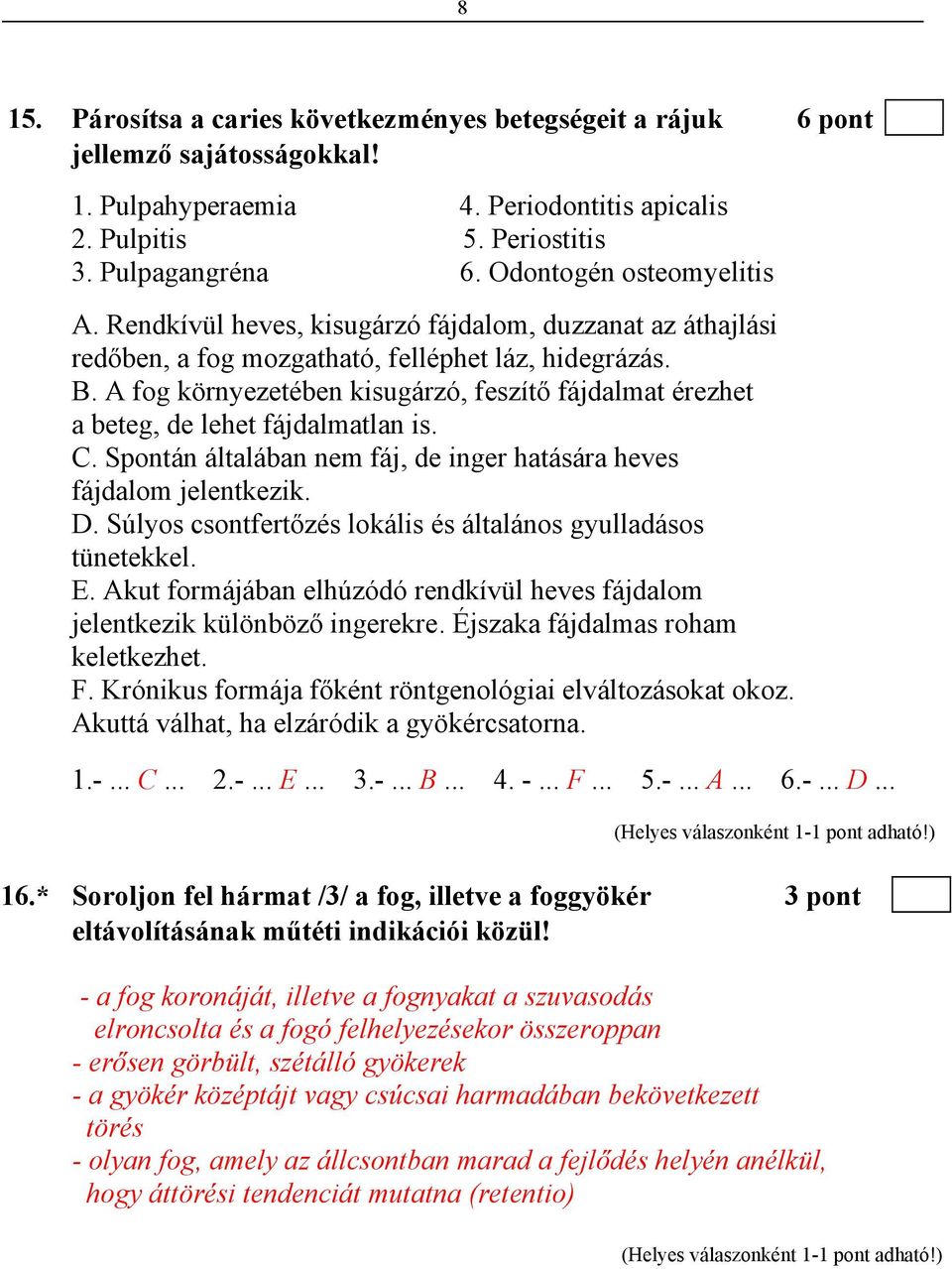 A fog környezetében kisugárzó, feszítő fájdalmat érezhet a beteg, de lehet fájdalmatlan is. C. Spontán általában nem fáj, de inger hatására heves fájdalom jelentkezik. D.