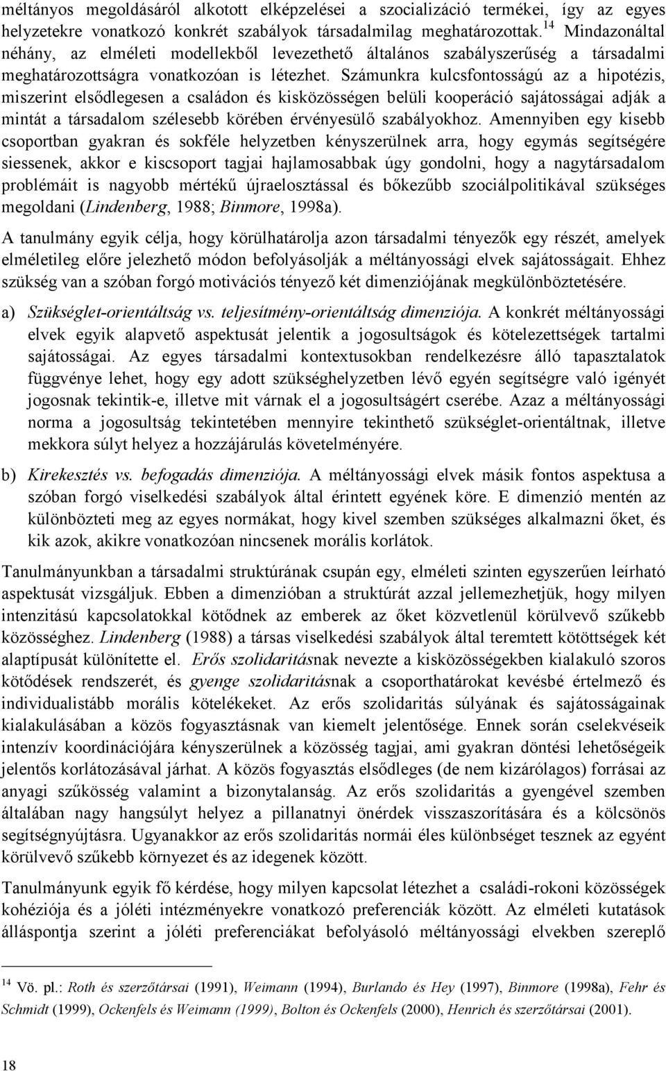 Számunkra kulcsfontosságú az a hipotézis, miszerint elsődlegesen a családon és kisközösségen belüli kooperáció sajátosságai adják a mintát a társadalom szélesebb körében érvényesülő szabályokhoz.