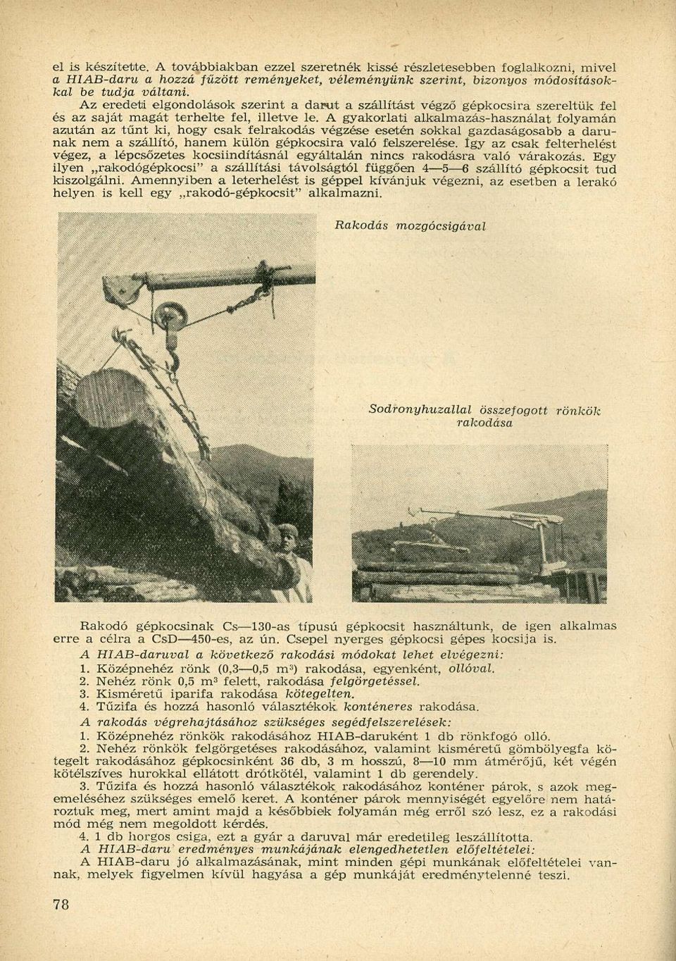 A gyakorlati alkalmazás-használat folyamán azután az tűnt ki, hogy csak felrakodás végzése esetén sokkal gazdaságosabb a darunak nem a szállító, hanem külön gépkocsira való felszerelése.