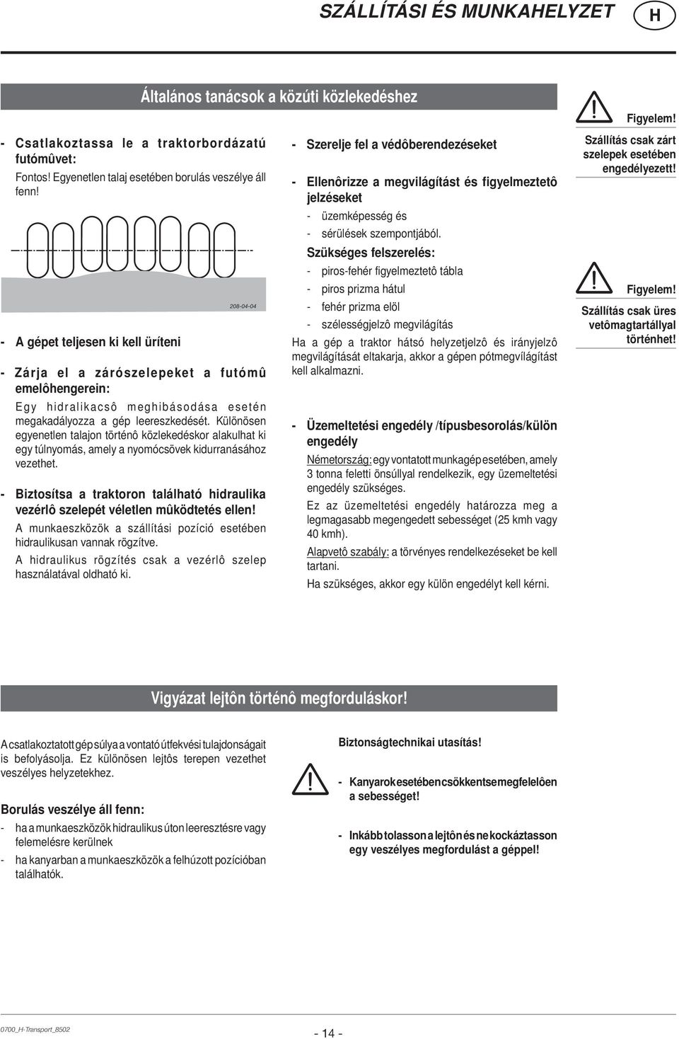 Különösen egyenetlen talajon történô közlekedéskor alakulhat ki egy túlnyomás, amely a nyomócsövek kidurranásához vezethet.