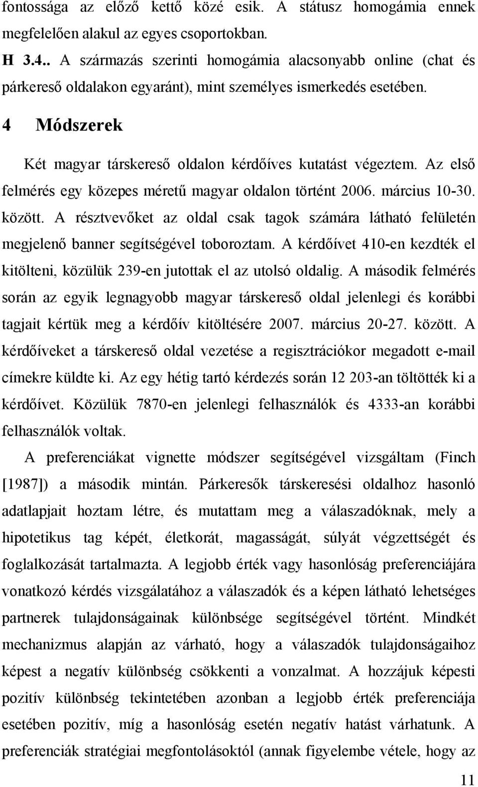 Az első felmérés egy közepes méretű magyar oldalon történt 2006. március 10-30. között. A résztvevőket az oldal csak tagok számára látható felületén megjelenő banner segítségével toboroztam.