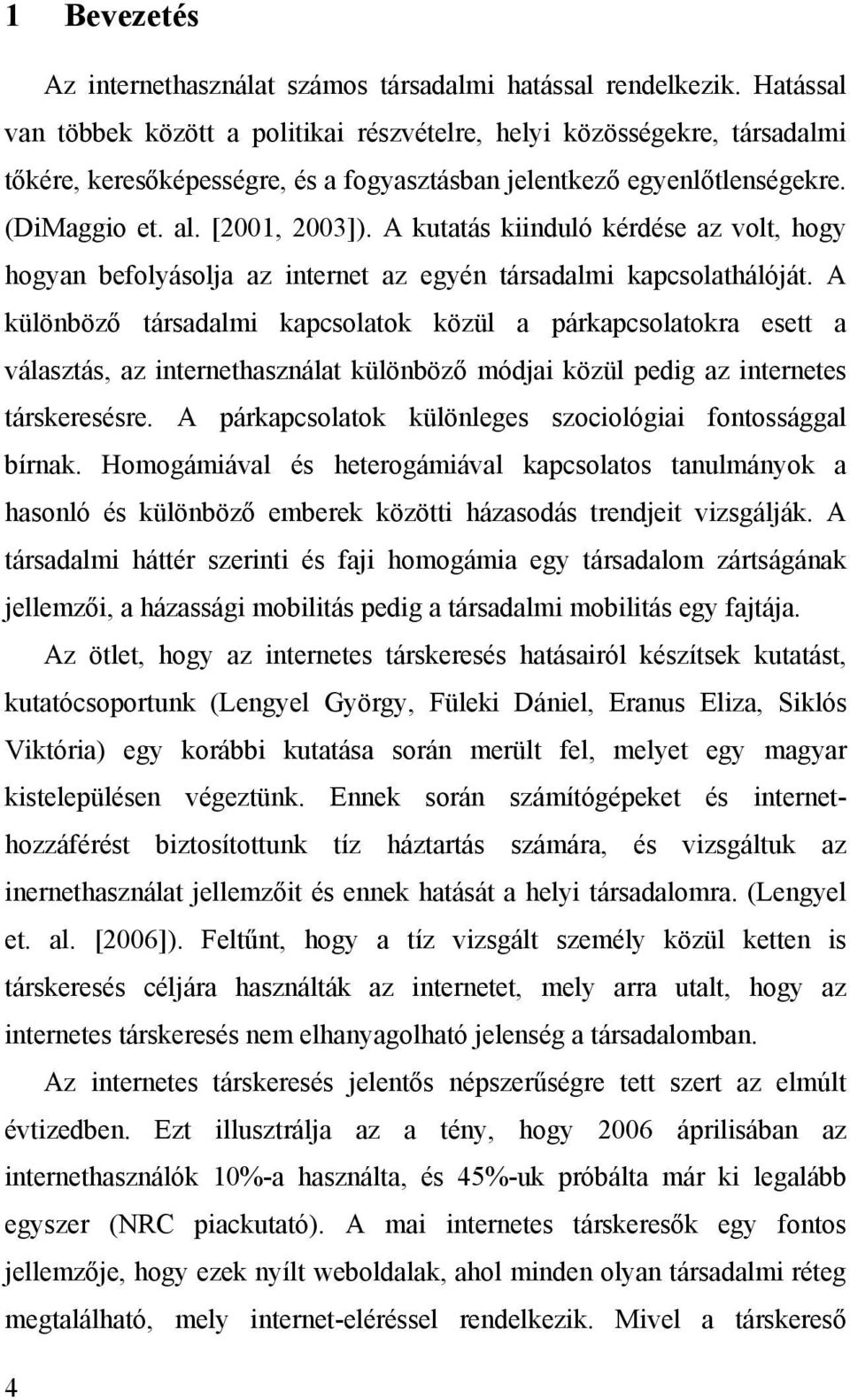 A kutatás kiinduló kérdése az volt, hogy hogyan befolyásolja az internet az egyén társadalmi kapcsolathálóját.