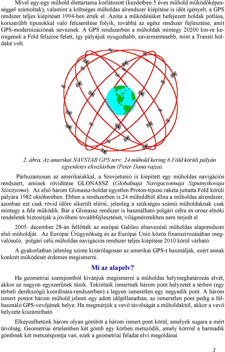 A GPS rendszerben a műholdak mintegy 20200 km-re keringenek a Föld felszíne felett, így pályájuk nyugodtabb, zavarmentesebb, mint a Transit holdaké volt. 2. ábra.