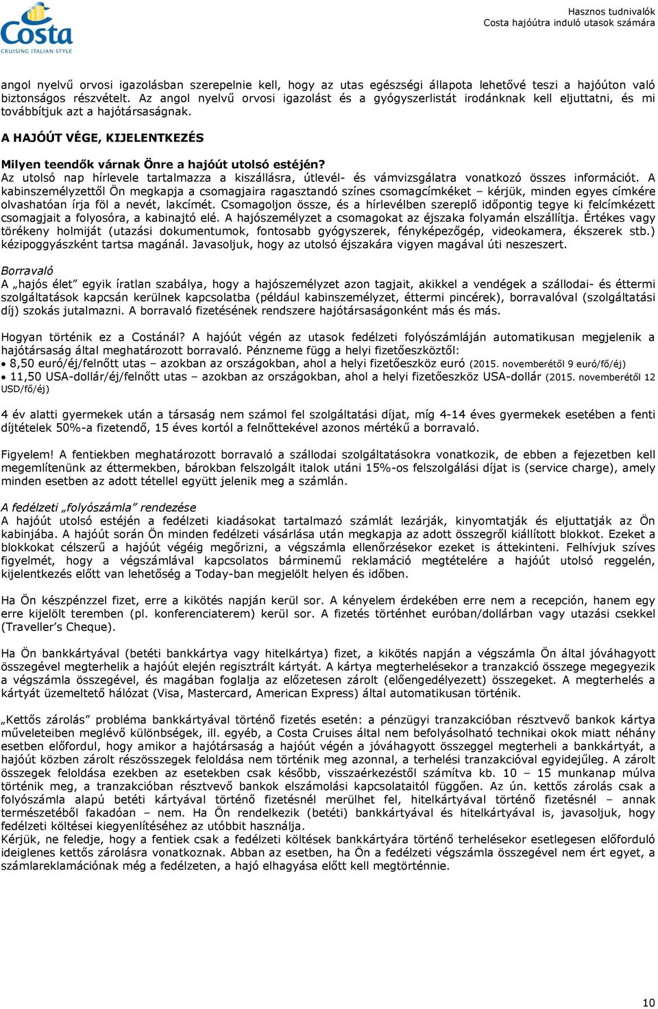 A HAJÓÚT VÉGE, KIJELENTKEZÉS Milyen teendők várnak Önre a hajóút utolsó estéjén? Az utolsó nap hírlevele tartalmazza a kiszállásra, útlevél- és vámvizsgálatra vonatkozó összes információt.