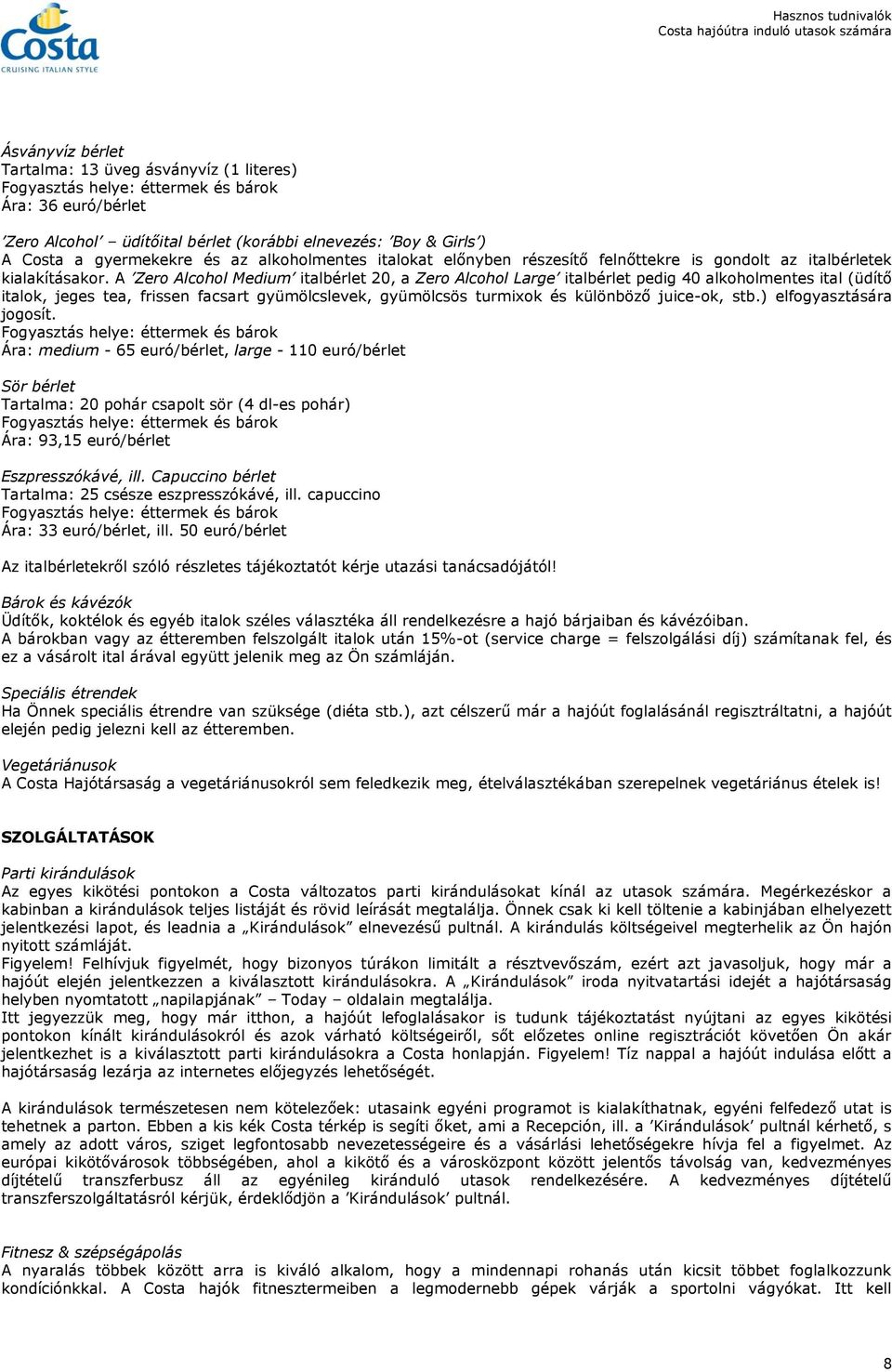 A Zero Alcohol Medium italbérlet 20, a Zero Alcohol Large italbérlet pedig 40 alkoholmentes ital (üdítő italok, jeges tea, frissen facsart gyümölcslevek, gyümölcsös turmixok és különböző juice-ok,