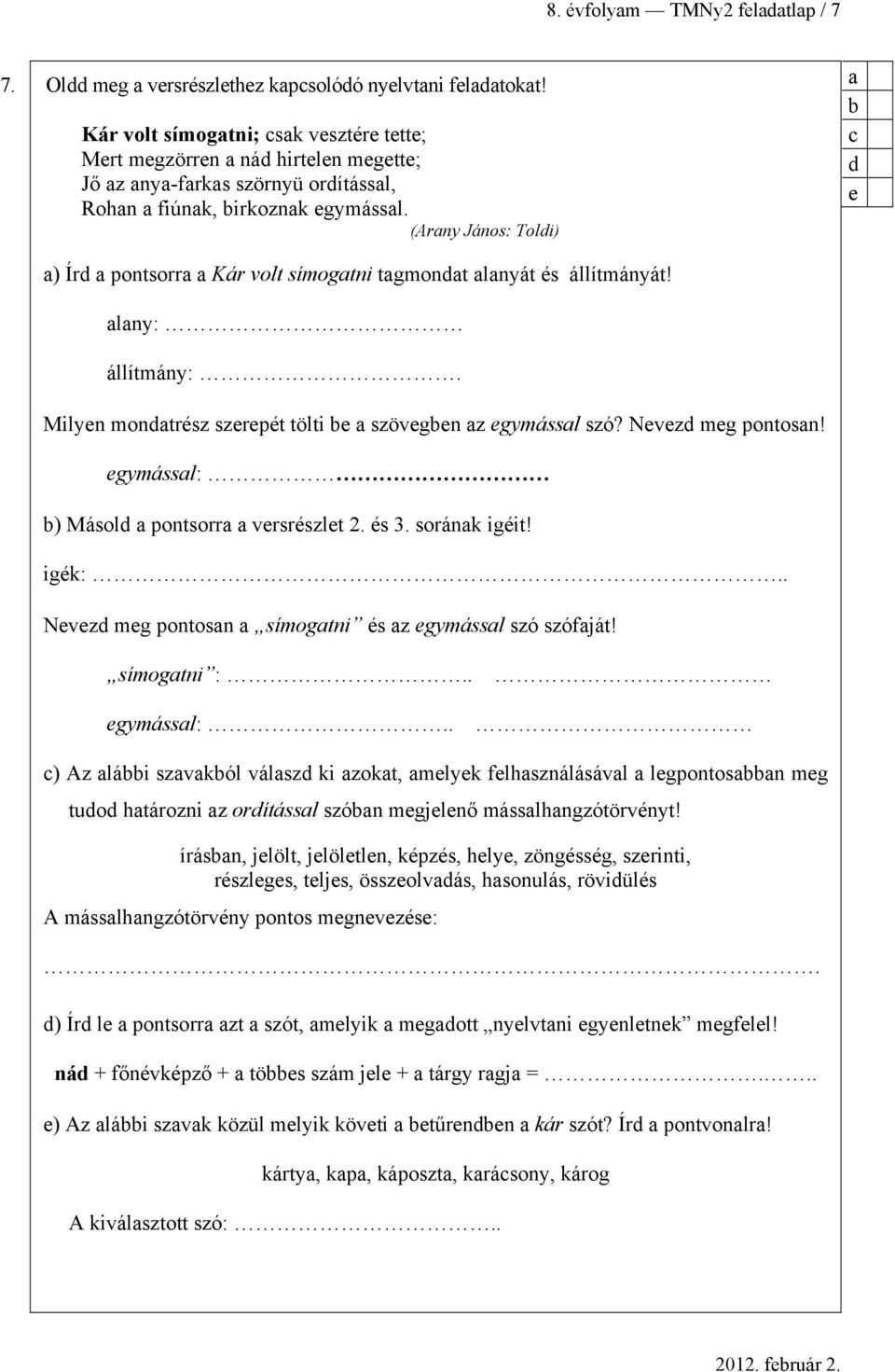 (Arny János: Toldi) d e ) Írd pontsorr Kár volt símogtni tgmondt lnyát és állítmányát! lny: állítmány:. Milyen mondtrész szerepét tölti e szövegen z egymássl szó? Nevezd meg pontosn!