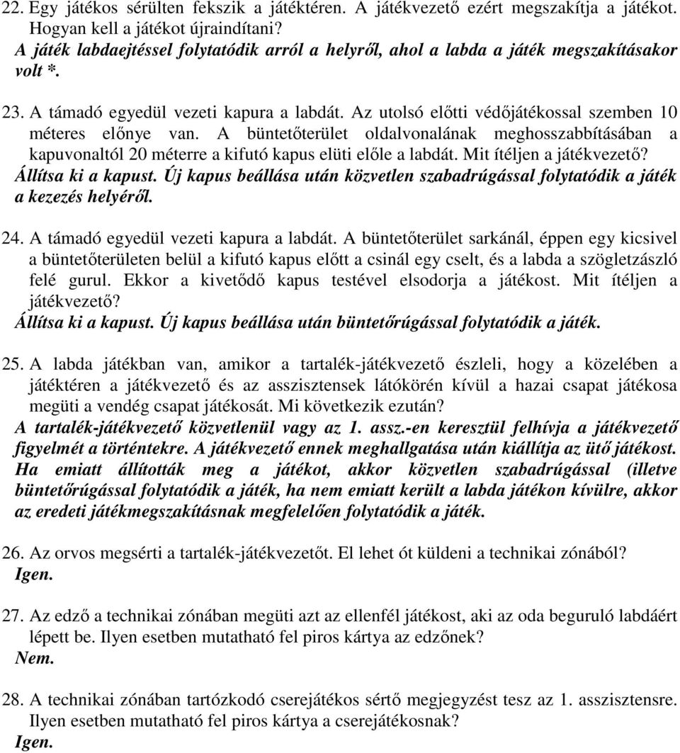 Az utolsó előtti védőjátékossal szemben 10 méteres előnye van. A büntetőterület oldalvonalának meghosszabbításában a kapuvonaltól 20 méterre a kifutó kapus elüti előle a labdát.