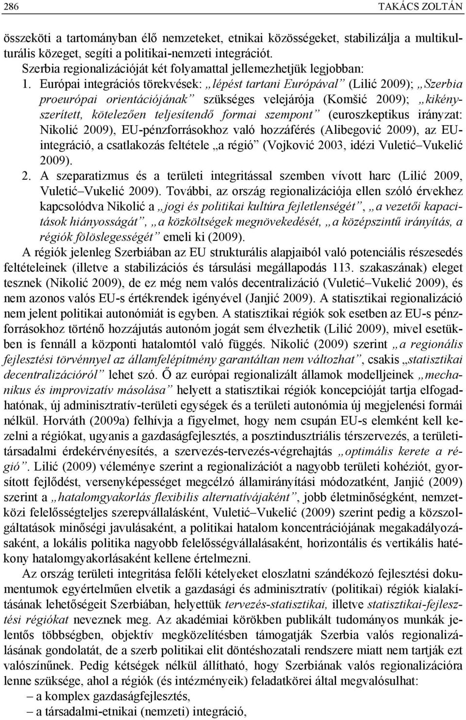 Európai integrációs törekvések: lépést tartani Európával (Lilić 2009); Szerbia proeurópai orientációjának szükséges velejárója (Komšić 2009); kikényszerített, kötelezően teljesítendő formai szempont